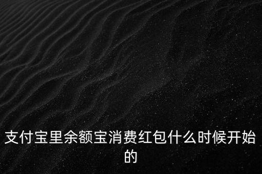 支付寶紅包什么時候上線的，支付寶里余額寶消費(fèi)紅包什么時候開始的