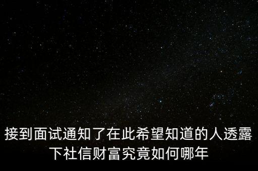 和信財(cái)富什么時候成立的，接到面試通知了在此希望知道的人透露下社信財(cái)富究竟如何哪年