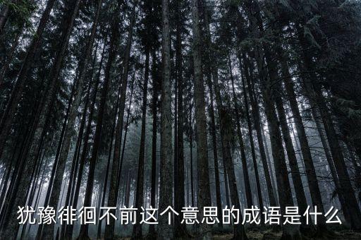 籌措不前是什么意思，猶豫徘徊不前這個(gè)意思的成語(yǔ)是什么