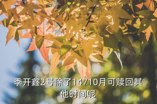 為什么月開鑫2號(hào)不動(dòng)，季開鑫2號(hào)除了14710月可贖回其他時(shí)間呢