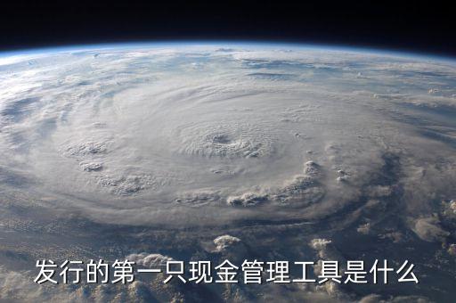 什么是現(xiàn)金管理工具，發(fā)行的第一只現(xiàn)金管理工具是什么
