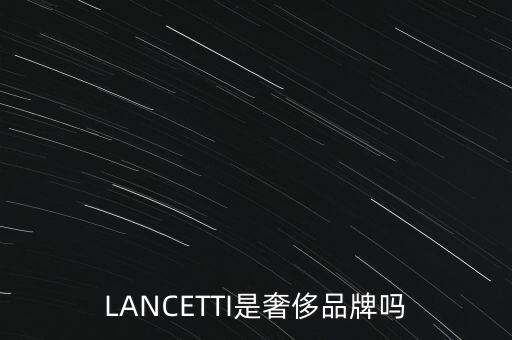 巴西有什么奢侈品品牌，LANCETTI是奢侈品牌嗎