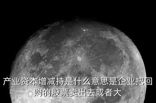 產(chǎn)業(yè)資本減持什么意思，什么是產(chǎn)業(yè)資本減持