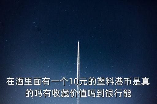 什么酒里面有港幣，老村長酒送的十元港幣是不是真的