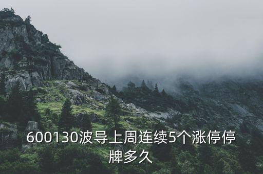 波導(dǎo)什么時候停牌，600130波導(dǎo)上周連續(xù)5個漲停停牌多久