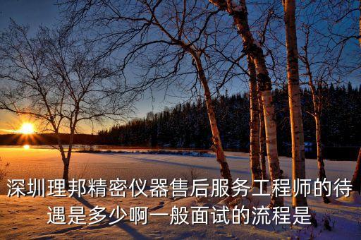 理邦儀器生產(chǎn)什么，深圳理邦精密儀器售后服務工程師的待遇是多少啊一般面試的流程是