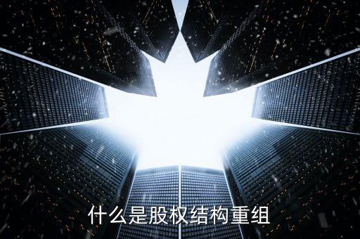 什么是結(jié)構(gòu)性重組，什么是股權(quán)結(jié)構(gòu)重組