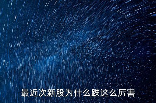 今天次新股為什么大跌，今天股市為什么跌的這么多