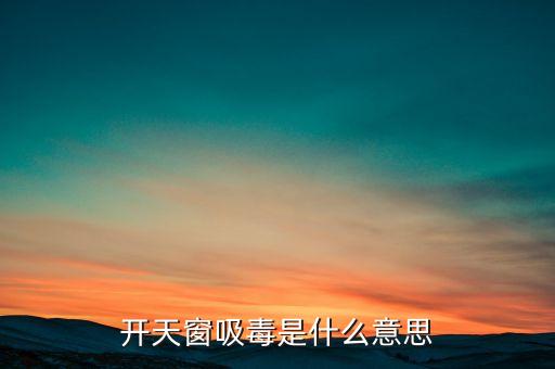 開天窗吸毒是什么意思，開天窗吸毒什么意思
