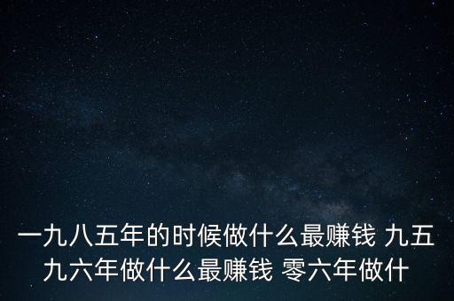 中國(guó)1997年做什么最賺錢(qián)，中國(guó)8090年代做什么生意最賺錢(qián)