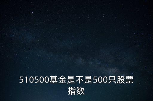 510500是什么股票，510500基金是不是500只股票指數(shù)