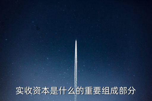 什么叫出資批次，實(shí)收資本是什么的重要組成部分