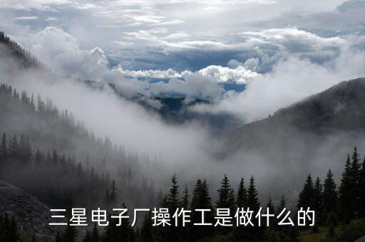 三星電子廠(chǎng)操作工是做什么的