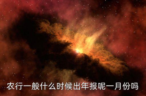 四大銀行年報(bào)什么時(shí)候出來，農(nóng)行一般什么時(shí)候出年報(bào)呢一月份嗎