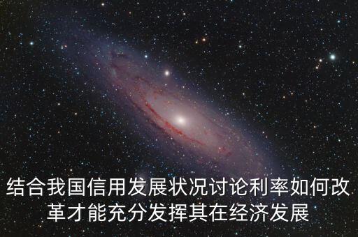 結合我國信用發(fā)展狀況討論利率如何改革才能充分發(fā)揮其在經濟發(fā)展