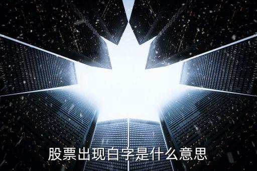 白色字體股票是什么，股票出現(xiàn)白字是什么意思