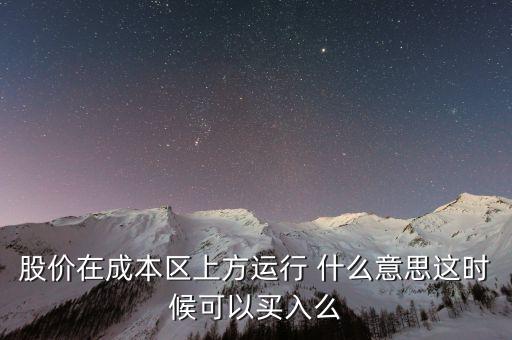 股價(jià)在成本上方運(yùn)行是什么意思，股價(jià)在成本區(qū)上方運(yùn)行 什么意思這時(shí)候可以買(mǎi)入么