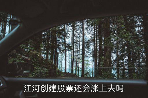 今天江河創(chuàng)建為什么不漲，江河創(chuàng)建股票還會漲上去嗎