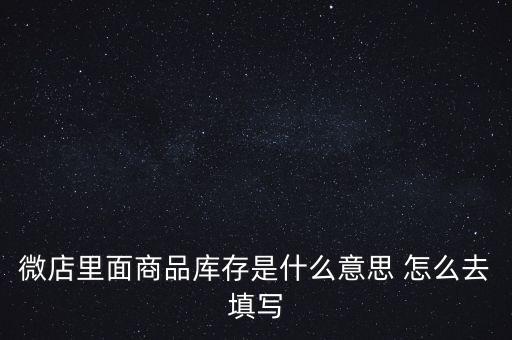 什么叫商業(yè)庫存，微店里面商品庫存是什么意思 怎么去填寫