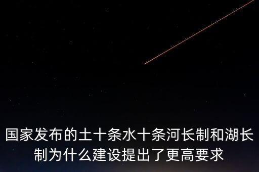 什么是水十條，國家發(fā)布的土十條水十條河長制和湖長制為什么建設提出了更高要求