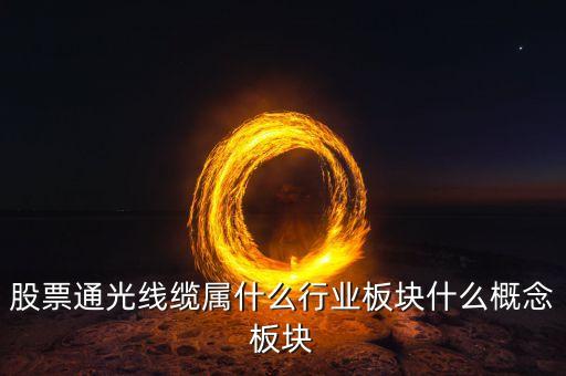通光線纜股票為什么下跌，股票通光線纜屬什么行業(yè)板塊什么概念板塊