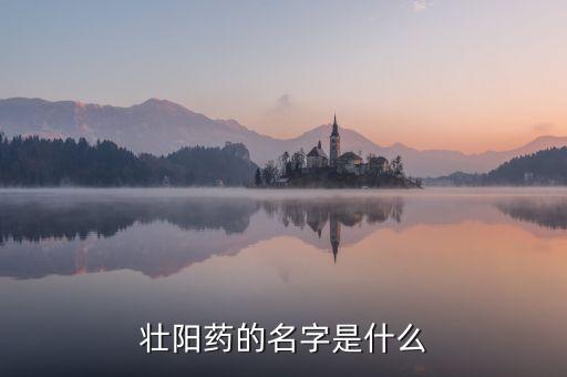 中國人自己偉哥名稱是什么，壯陽藥的名字是什么