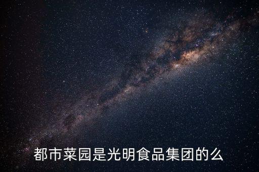 都市菜園和菜管家什么關(guān)系，都市菜園是光明食品集團(tuán)的么