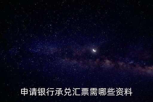 辦理銀行承兌匯票需要什么資料，申請銀行承兌匯票需哪些資料