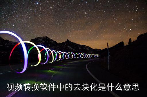 去渠道化什么意思，視頻轉(zhuǎn)換軟件中的去塊化是什么意思