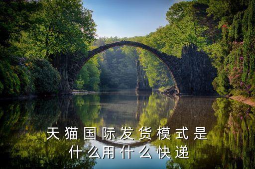 天貓國(guó)際發(fā)什么快遞，天 貓 國(guó) 際 發(fā) 貨 模 式 是 什 么用 什 么 快 遞