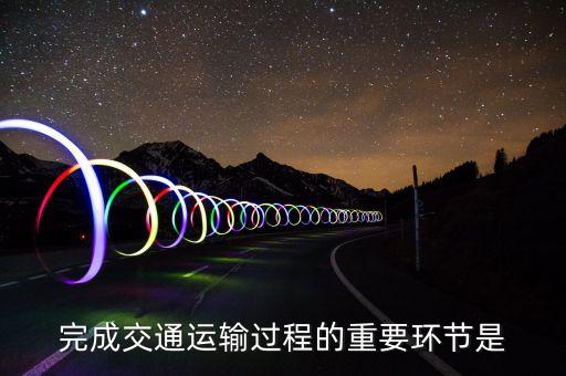 道路運輸?shù)幕经h(huán)節(jié)是什么，什么是道路運輸