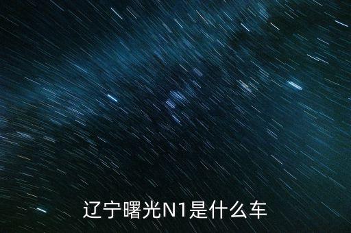 丹東曙光生產(chǎn)的汽車叫什么，遼寧曙光N1是什么車