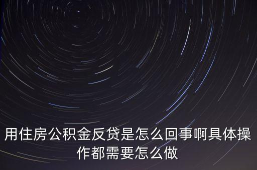 反貸房什么意思，用住房公積金反貸是怎么回事啊具體操作都需要怎么做