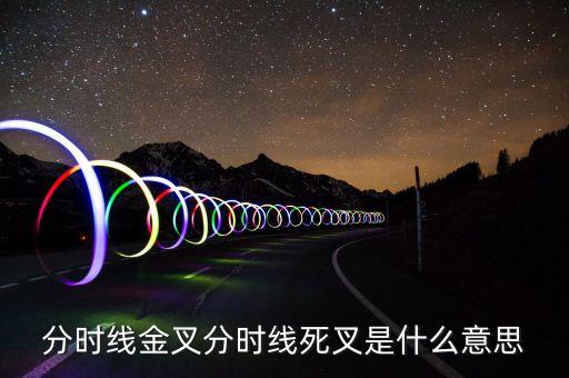 死叉是什么意思，分時(shí)線(xiàn)金叉和死叉是什么意思