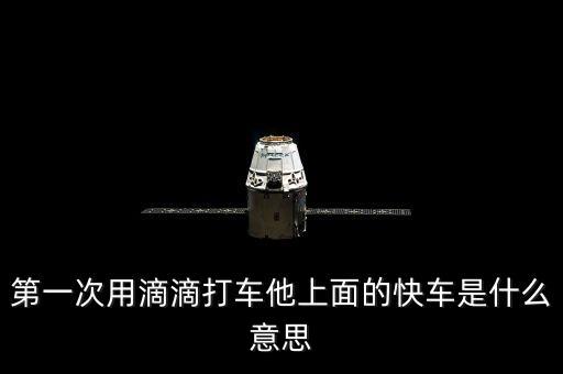 滴滴打車快車是什么意思，第一次用滴滴打車他上面的快車是什么意思