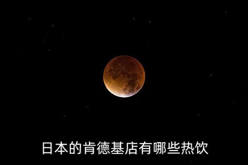 日本麥當(dāng)勞有什么，日本的肯德基店有哪些熱飲