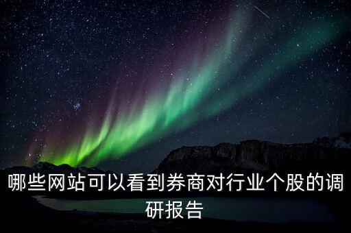 什么網(wǎng)站能看到機(jī)構(gòu)調(diào)研的股票，哪些網(wǎng)站可以看到券商對(duì)行業(yè)個(gè)股的調(diào)研報(bào)告