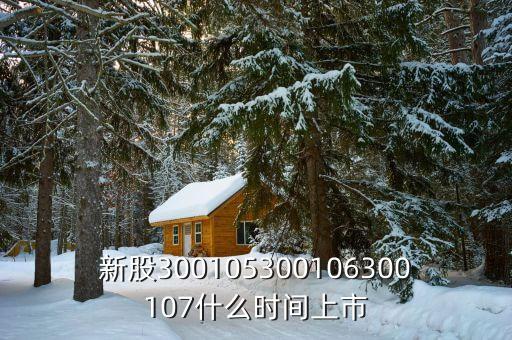 新股300105300106300107什么時(shí)間上市
