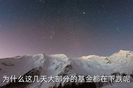 基金這兩天為什么大跌，為什么這幾天大部分的基金都在下跌呢