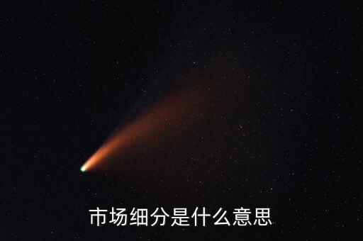 什么是市場細(xì)分，市場細(xì)分是什么意思