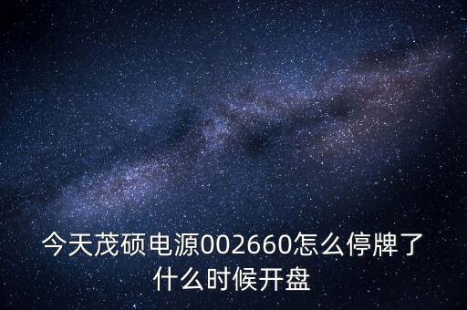 今天茂碩電源002660怎么停牌了什么時(shí)候開(kāi)盤(pán)