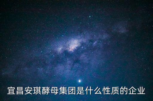 安琪酵母屬于什么行業(yè)，宜昌安琪酵母集團(tuán)是什么性質(zhì)的企業(yè)
