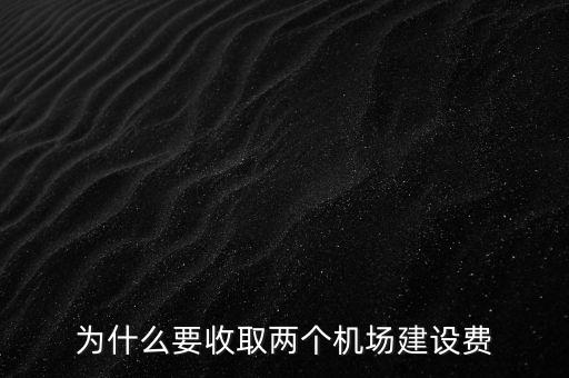 為什么要收取兩個機(jī)場建設(shè)費(fèi)