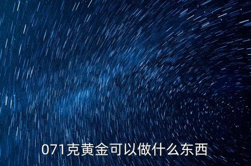 一克黃金能做什么，071克黃金可以做什么東西