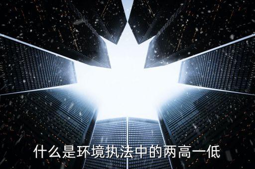 什么是兩高一剩，什么是環(huán)境執(zhí)法中的兩高一低