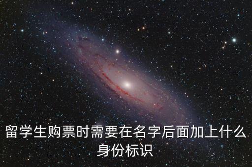 投資人身份標(biāo)識是什么，留學(xué)生購票時(shí)需要在名字后面加上什么身份標(biāo)識