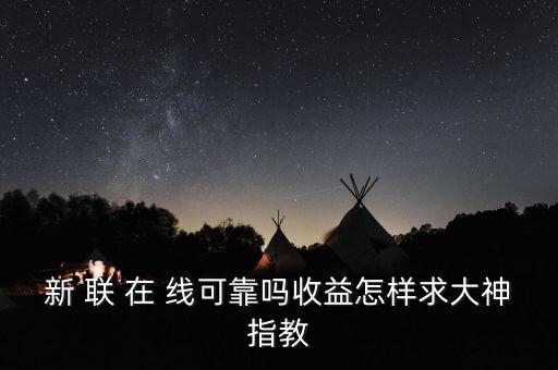 新聯(lián)在線理財是什么，新 聯(lián) 在 線可靠嗎收益怎樣求大神指教