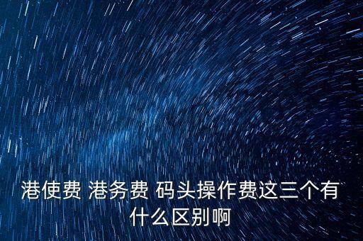船舶港務(wù)費(fèi)是什么，貨物港務(wù)費(fèi)與港建費(fèi)有什么區(qū)別