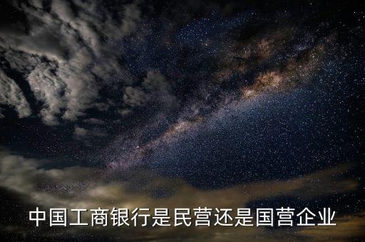 工商銀行屬于什么行業(yè)，中國(guó)工商銀行是民營(yíng)還是國(guó)營(yíng)企業(yè)