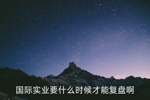 國(guó)際什么時(shí)候復(fù)牌，國(guó)際實(shí)業(yè)要什么時(shí)候才能復(fù)盤啊